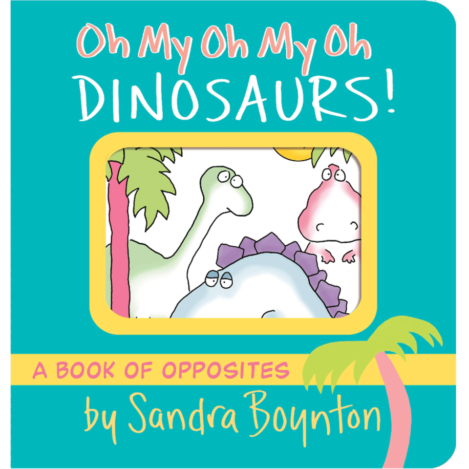 Boynton Bookworks Board Books Oh My Oh My Oh Dinosaurs! A Book of Opposites