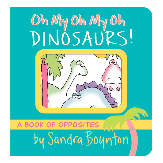 Boynton Bookworks Board Books Oh My Oh My Oh Dinosaurs! A Book of Opposites